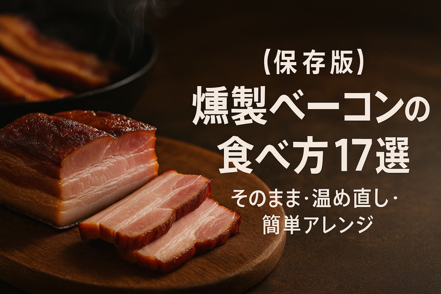【保存版】燻製ベーコンの食べ方17選|そのまま・温め直し・簡単アレンジまで | 燻す日々
